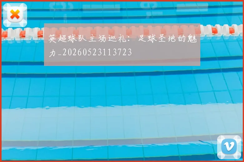 英超球队主场巡礼：足球圣地的魅力_20260523113723