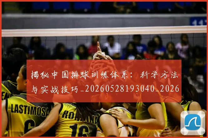 揭秘中国排球训练体系：科学方法与实战技巧_20260528193040_20260707015715
