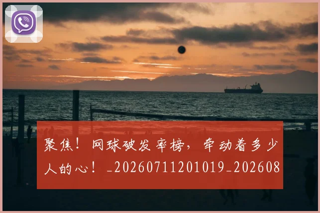 聚焦!网球破发率榜,牵动着多少人的心!_20260711201019_20260803144123