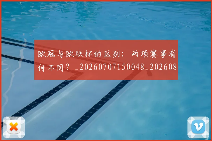 欧冠与欧联杯的区别：两项赛事有何不同？_20260707150048_20260801161340