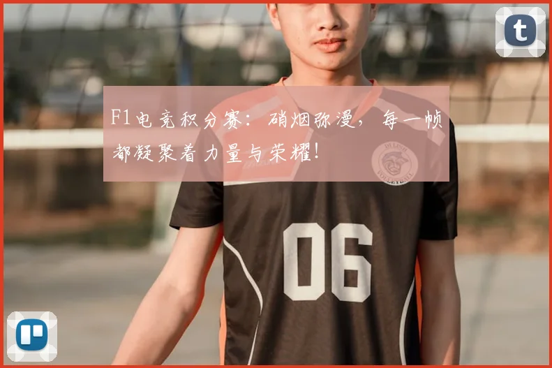 F1电竞积分赛：硝烟弥漫，每一帧都凝聚着力量与荣耀！