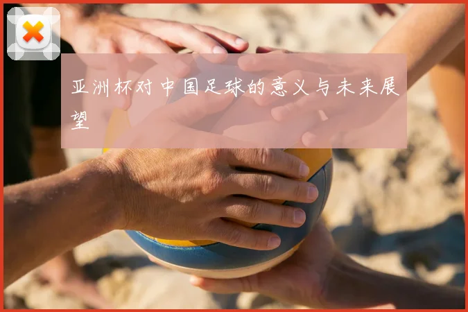 亚洲杯对中国足球的意义与未来展望