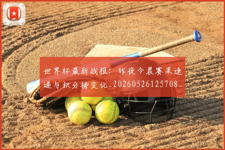 世界杯最新战报：昨夜今晨赛果速递与积分榜变化_20260526125708_20260702174518_20260715191916