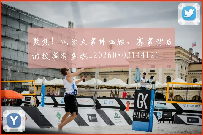 聚焦!电竞大事件回顾,赛事背后的故事有多燃_20260803144121