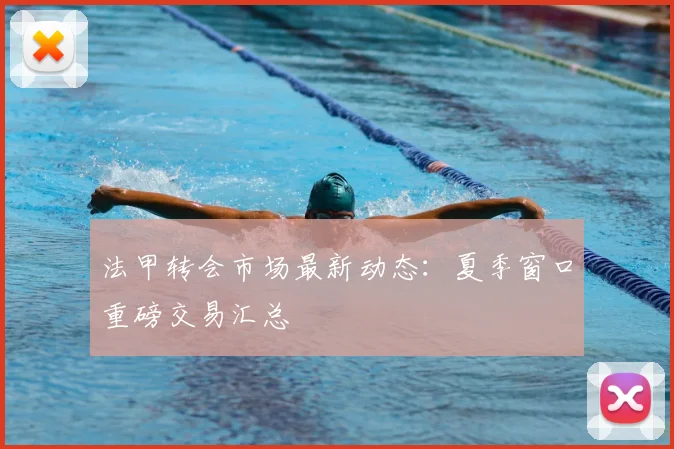 法甲转会市场最新动态：夏季窗口重磅交易汇总