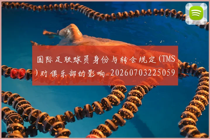 国际足联球员身份与转会规定(TMS)对俱乐部的影响_20260703225059_20260719170634
