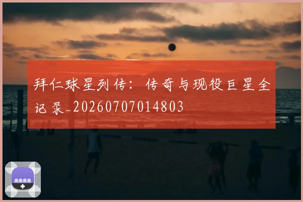 拜仁球星列传：传奇与现役巨星全记录_20260707014803