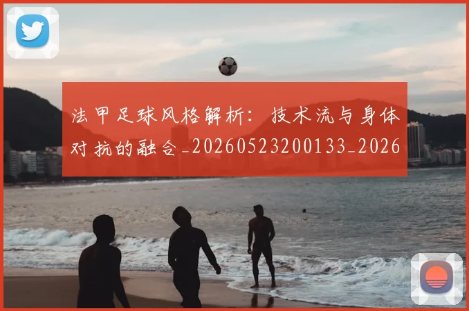 法甲足球风格解析：技术流与身体对抗的融合_20260523200133_20260707153950