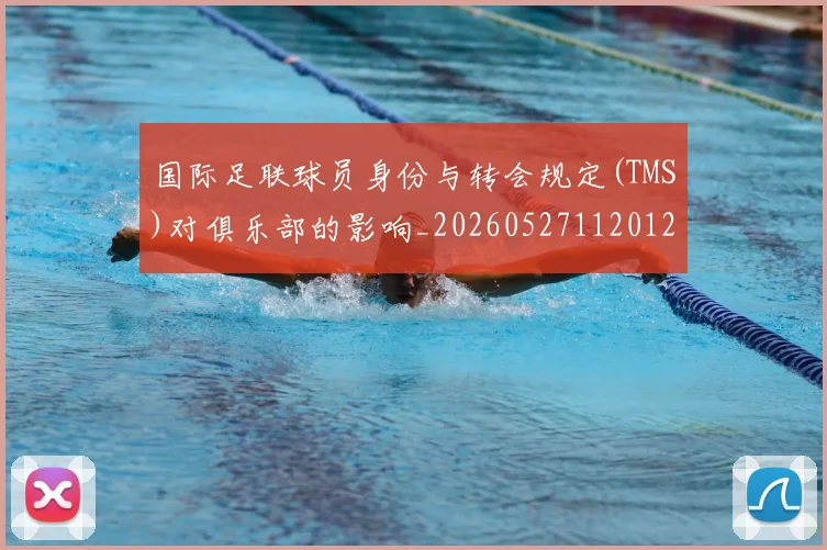 国际足联球员身份与转会规定(TMS)对俱乐部的影响_20260527112012_20260703225100_20260719170634
