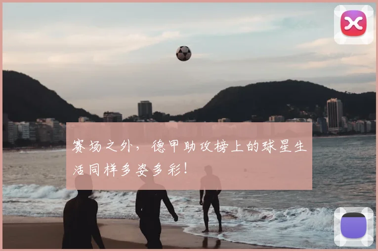 赛场之外，德甲助攻榜上的球星生活同样多姿多彩！