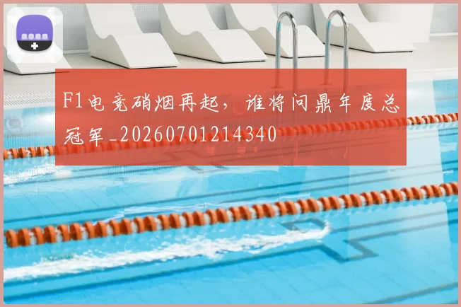 F1电竞硝烟再起，谁将问鼎年度总冠军_20260701214340