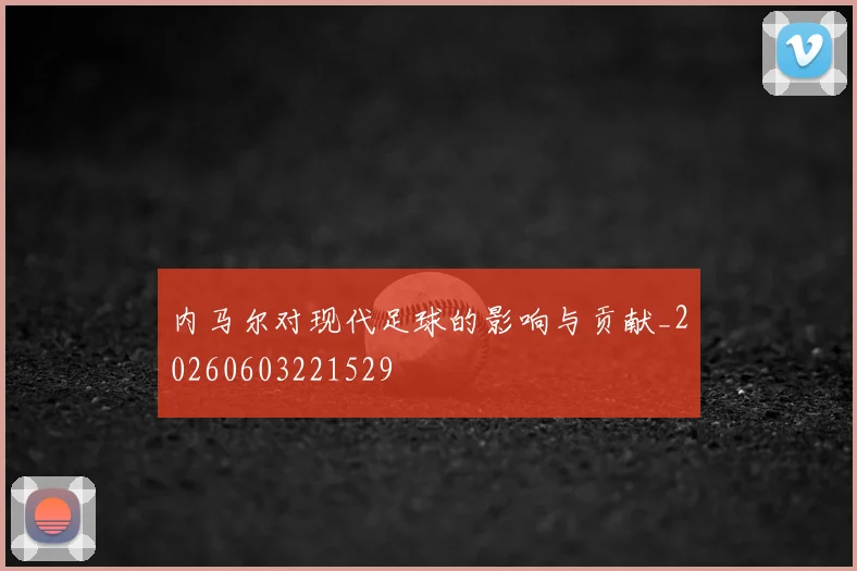 内马尔对现代足球的影响与贡献_20260603221529