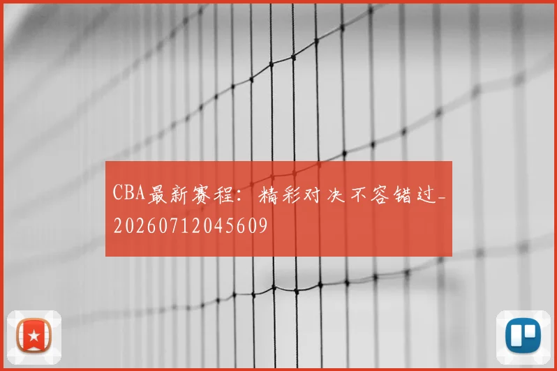 CBA最新赛程：精彩对决不容错过_20260712045609