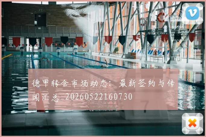 德甲转会市场动态：最新签约与传闻汇总_20260522160730
