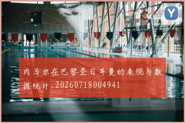 内马尔在巴黎圣日耳曼的表现与数据统计_20260718004941