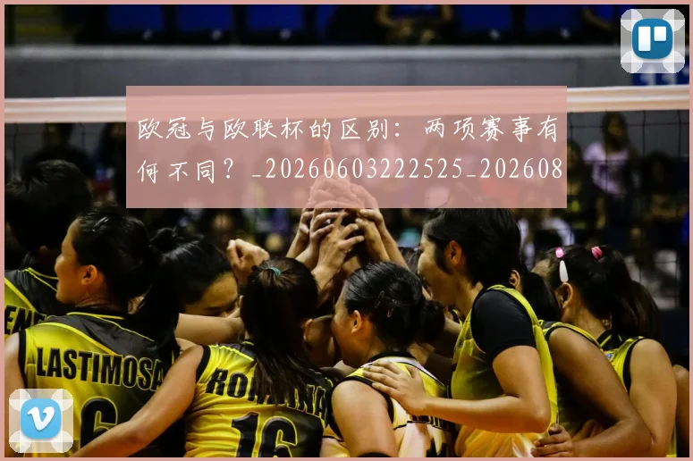 欧冠与欧联杯的区别:两项赛事有何不同?_20260603222525_20260801175923