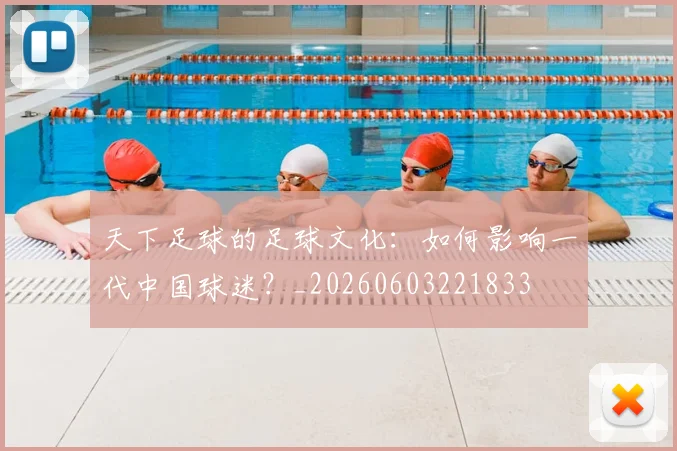 天下足球的足球文化：如何影响一代中国球迷？_20260603221833