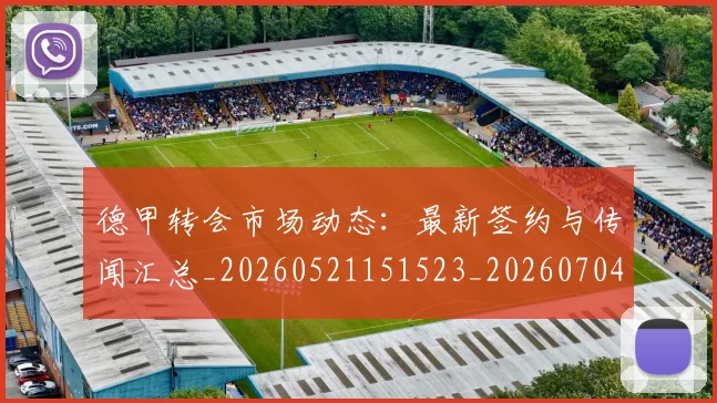 德甲转会市场动态:最新签约与传闻汇总_20260521151523_20260704173726