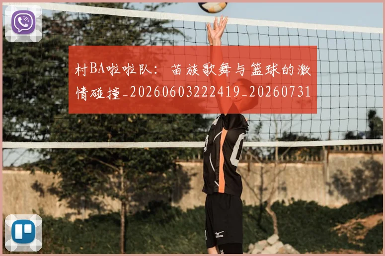 村BA啦啦队:苗族歌舞与篮球的激情碰撞_20260603222419_20260731174751