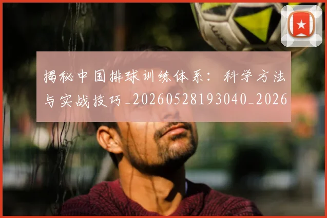 揭秘中国排球训练体系：科学方法与实战技巧_20260528193040_20260707015715
