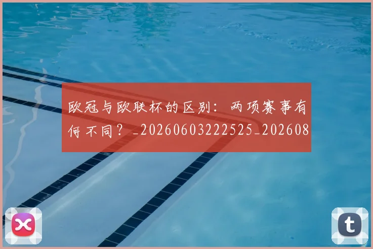欧冠与欧联杯的区别:两项赛事有何不同?_20260603222525_20260801175923