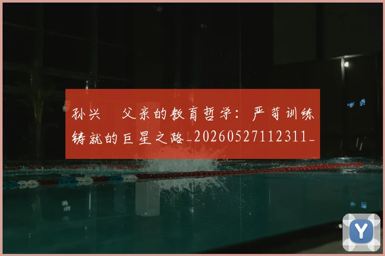 孙兴慜父亲的教育哲学：严苛训练铸就的巨星之路_20260527112311_20260720192948