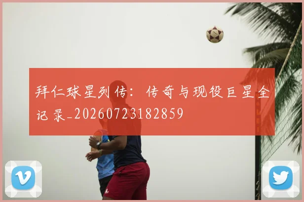 拜仁球星列传:传奇与现役巨星全记录_20260723182859